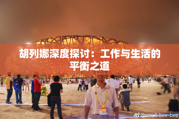 胡列娜深度探讨：工作与生活的平衡之道