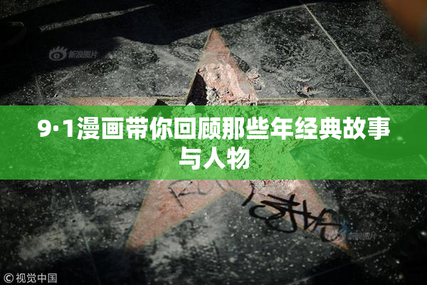 9·1漫画带你回顾那些年经典故事与人物