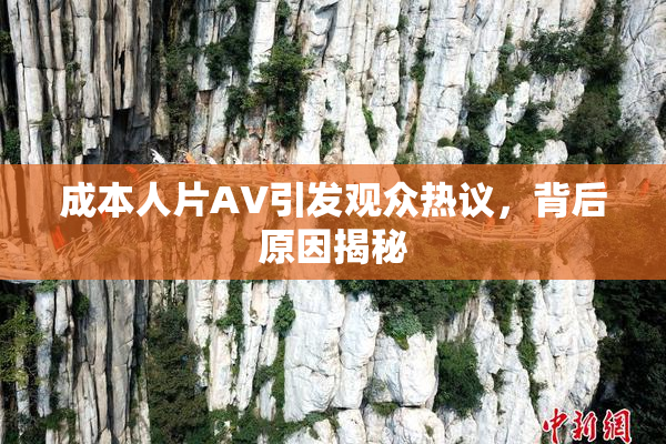 成本人片AV引发观众热议，背后原因揭秘