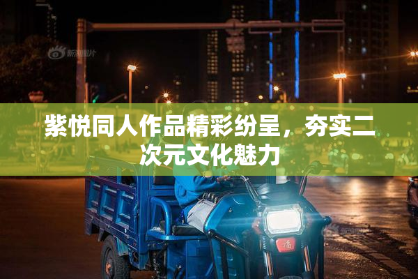 紫悦同人作品精彩纷呈，夯实二次元文化魅力