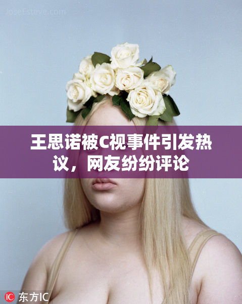 王思诺被C视事件引发热议，网友纷纷评论