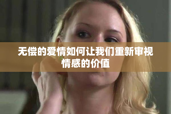 无偿的爱情如何让我们重新审视情感的价值