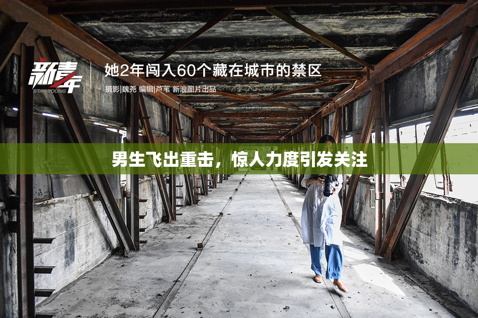 男生飞出重击，惊人力度引发关注