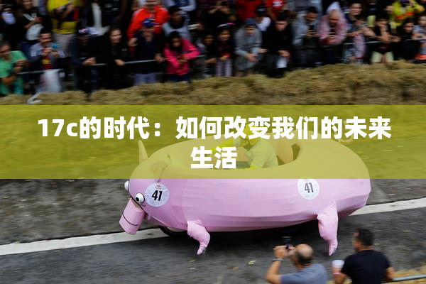 17c的时代：如何改变我们的未来生活