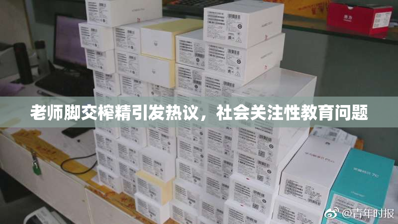老师脚交榨精引发热议，社会关注性教育问题