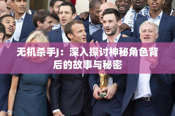 无机杀手J：深入探讨神秘角色背后的故事与秘密