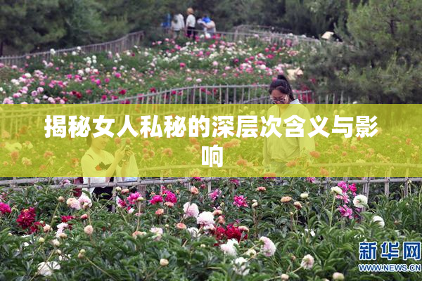 揭秘女人私秘的深层次含义与影响