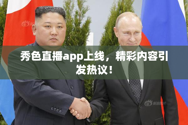 秀色直播app上线，精彩内容引发热议！