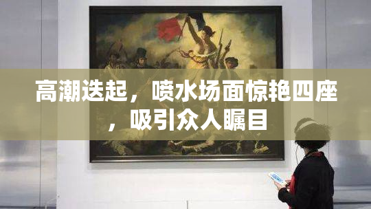 高潮迭起，喷水场面惊艳四座，吸引众人瞩目