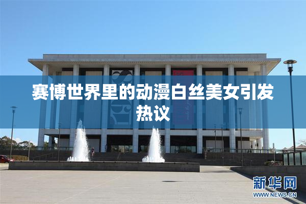 赛博世界里的动漫白丝美女引发热议