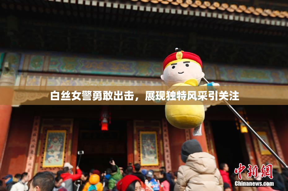 白丝女警勇敢出击，展现独特风采引关注