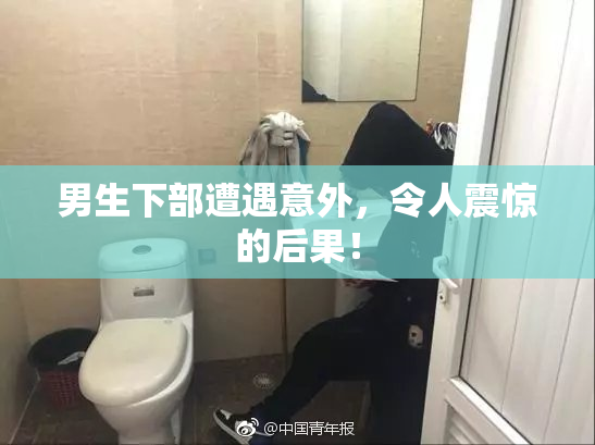 男生下部遭遇意外，令人震惊的后果！