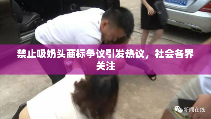 禁止吸奶头商标争议引发热议，社会各界关注
