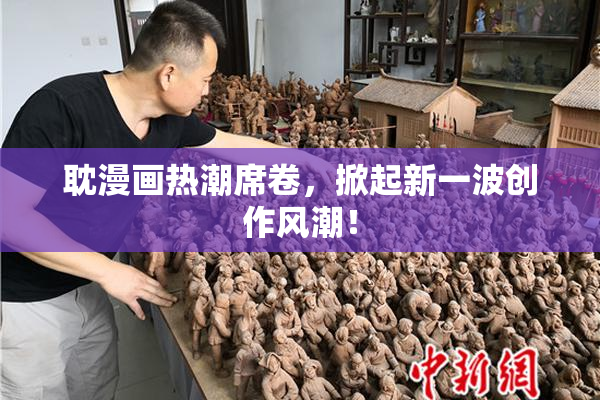 耽漫画热潮席卷，掀起新一波创作风潮！