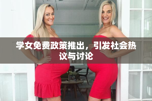 学女免费政策推出，引发社会热议与讨论