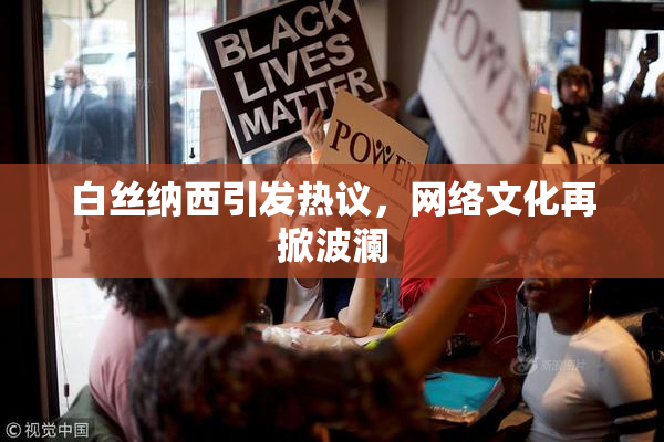白丝纳西引发热议，网络文化再掀波澜