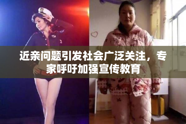 近亲问题引发社会广泛关注，专家呼吁加强宣传教育