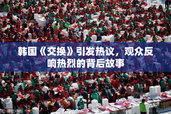 韩国《交换》引发热议，观众反响热烈的背后故事