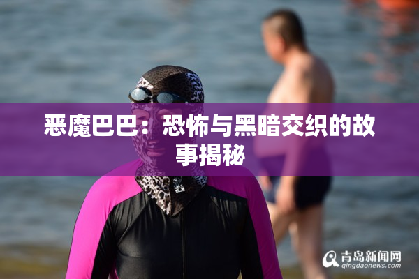 恶魔巴巴：恐怖与黑暗交织的故事揭秘