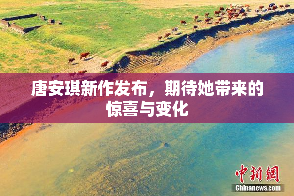 唐安琪新作发布，期待她带来的惊喜与变化
