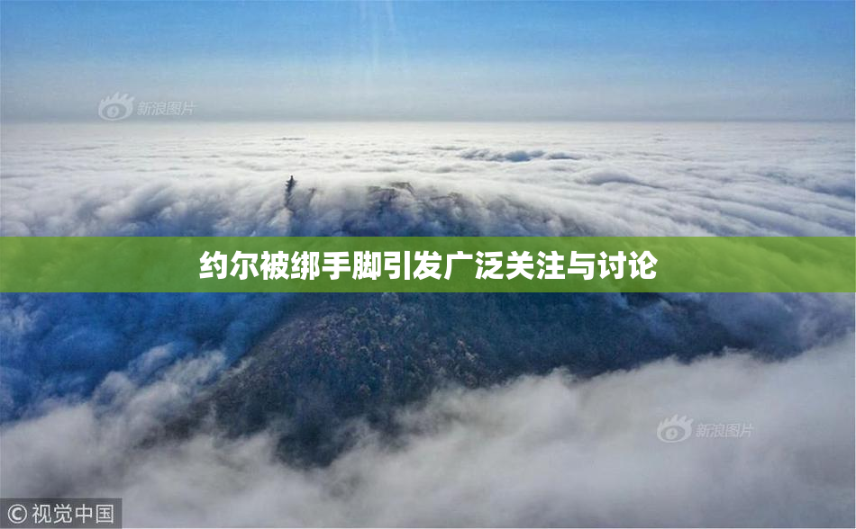 约尔被绑手脚引发广泛关注与讨论