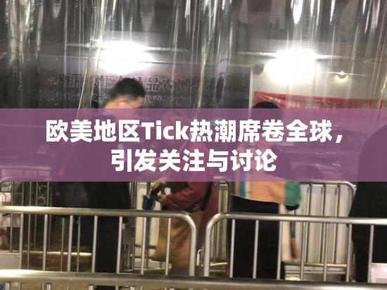 欧美地区Tick热潮席卷全球，引发关注与讨论