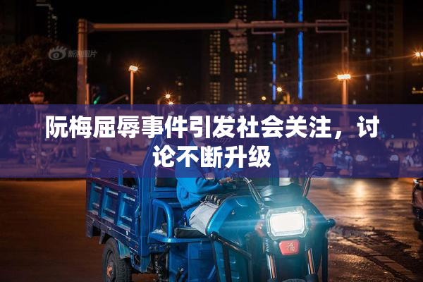阮梅屈辱事件引发社会关注，讨论不断升级