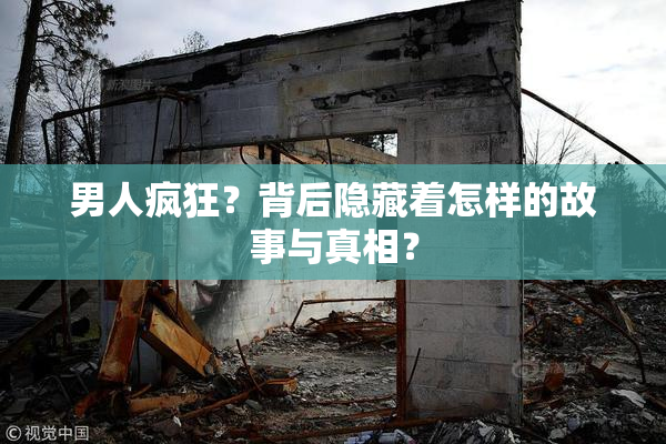 男人疯狂？背后隐藏着怎样的故事与真相？