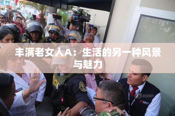 丰满老女人A：生活的另一种风景与魅力