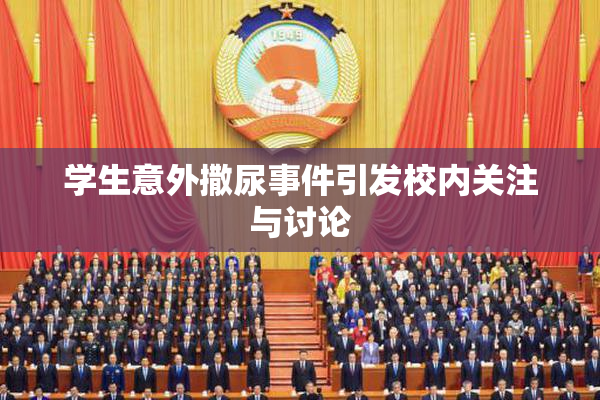 学生意外撒尿事件引发校内关注与讨论