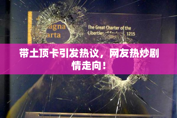 带土顶卡引发热议，网友热炒剧情走向！