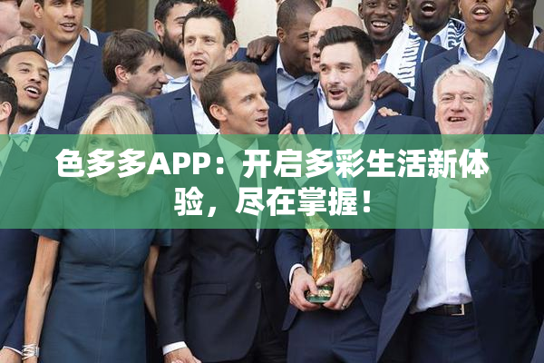色多多APP：开启多彩生活新体验，尽在掌握！