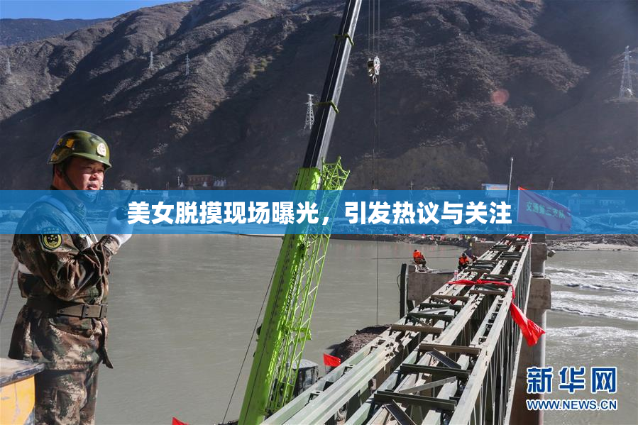 美女脱摸现场曝光，引发热议与关注