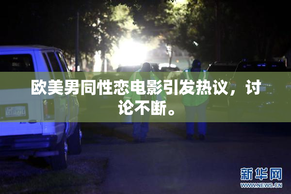欧美男同性恋电影引发热议，讨论不断。