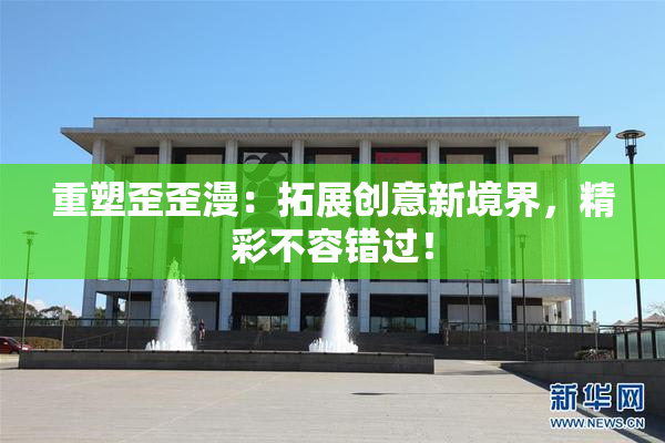 重塑歪歪漫：拓展创意新境界，精彩不容错过！