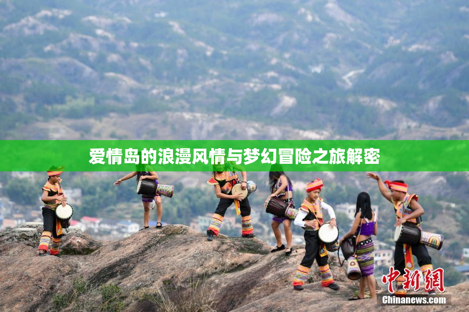 爱情岛的浪漫风情与梦幻冒险之旅解密