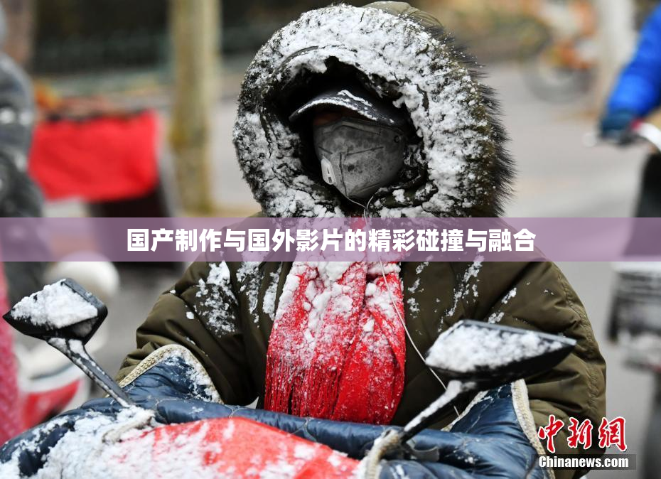 国产制作与国外影片的精彩碰撞与融合