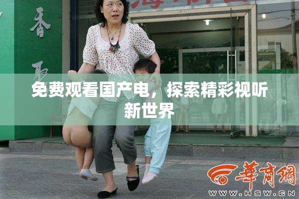 免费观看国产电，探索精彩视听新世界