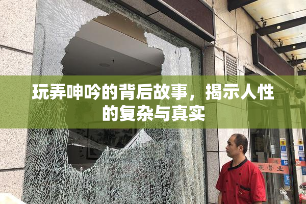 玩弄呻吟的背后故事，揭示人性的复杂与真实