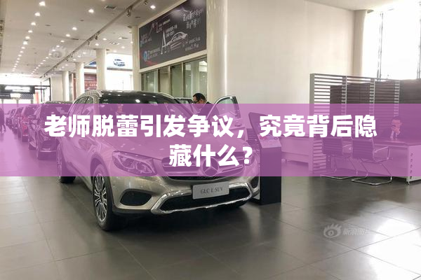 老师脱蕾引发争议，究竟背后隐藏什么？