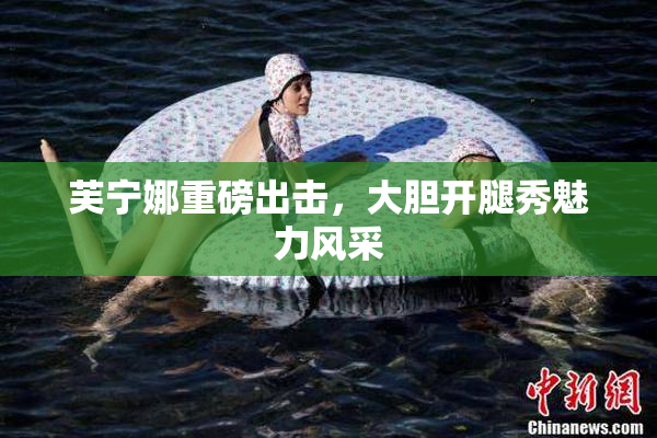 芙宁娜重磅出击，大胆开腿秀魅力风采