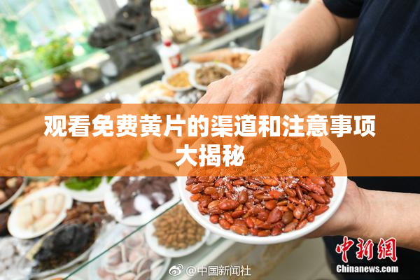观看免费黄片的渠道和注意事项大揭秘