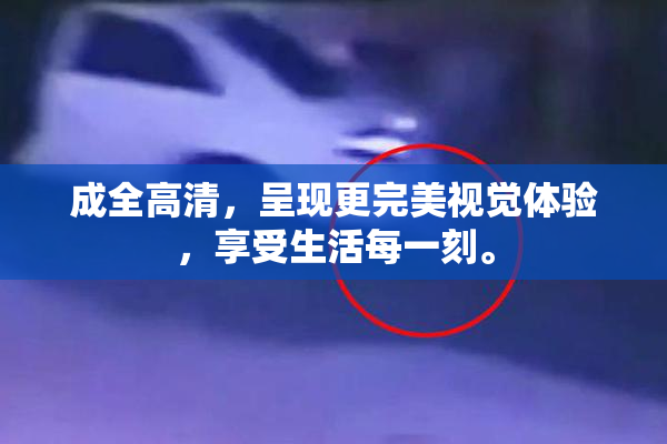 成全高清，呈现更完美视觉体验，享受生活每一刻。