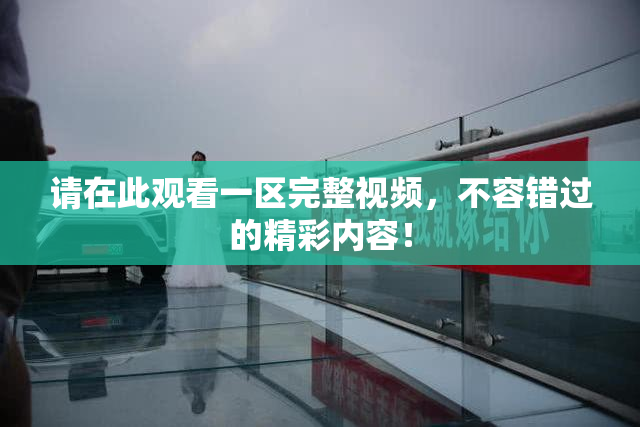 请在此观看一区完整视频，不容错过的精彩内容！