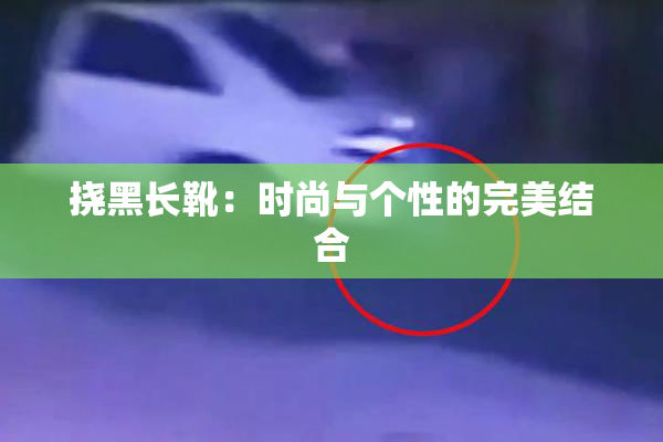 挠黑长靴：时尚与个性的完美结合