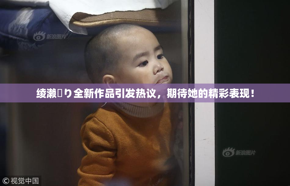 绫濑✿り全新作品引发热议，期待她的精彩表现！