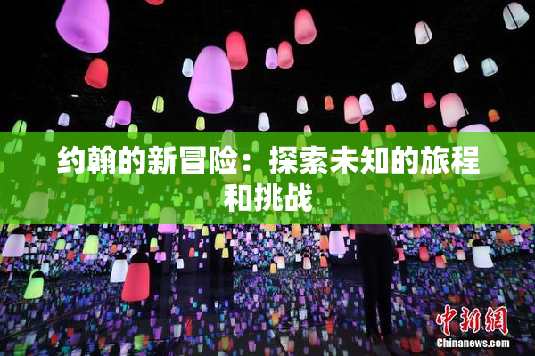 约翰的新冒险：探索未知的旅程和挑战