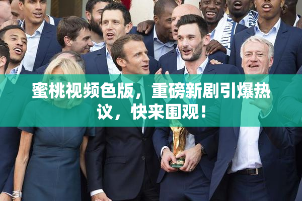 蜜桃视频色版，重磅新剧引爆热议，快来围观！