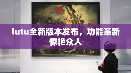 lutu全新版本发布，功能革新惊艳众人
