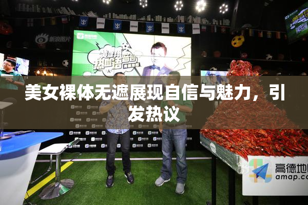 美女裸体无遮展现自信与魅力，引发热议